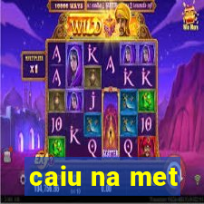 caiu na met